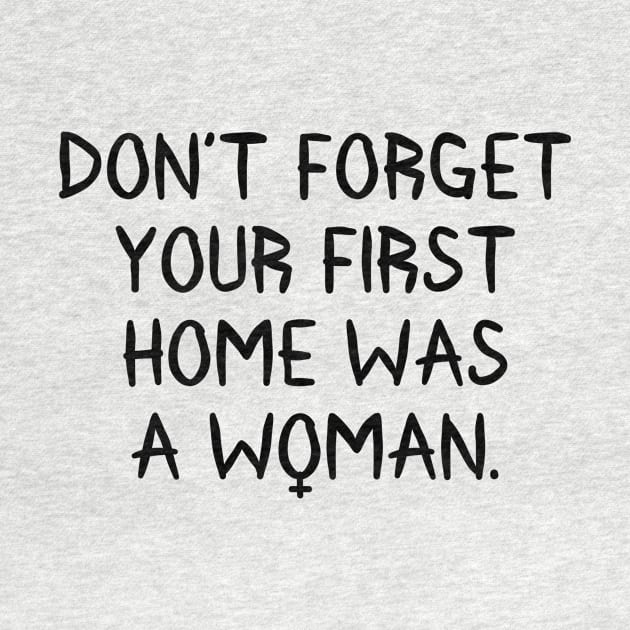 Don't Forget Your First Home Was A Woman by RobinBobbinStore